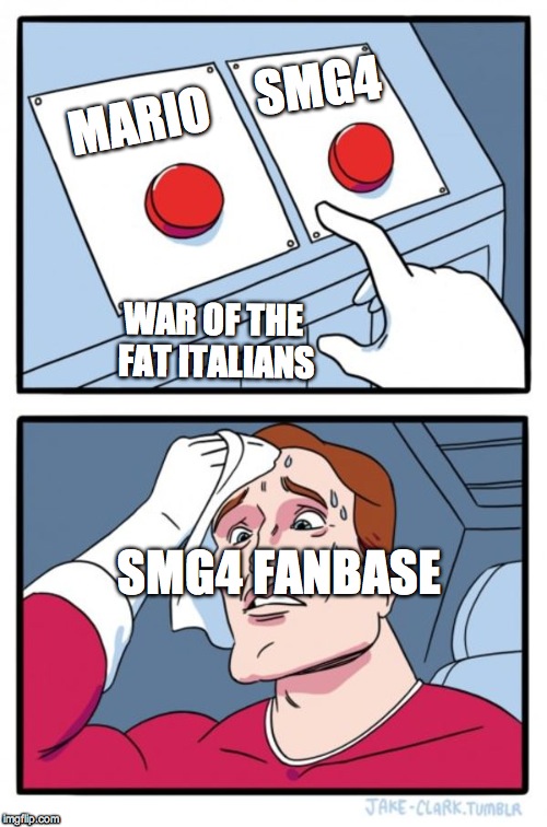 Does anyone else feel like this during wotfi? | SMG4; MARIO; WAR OF THE FAT ITALIANS; SMG4 FANBASE | image tagged in memes,two buttons,smg4 | made w/ Imgflip meme maker