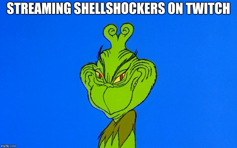 grinch smiling | STREAMING SHELLSHOCKERS ON TWITCH | image tagged in grinch smiling | made w/ Imgflip meme maker