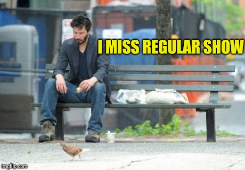 Sad Keanu Meme | I MISS REGULAR SHOW | image tagged in memes,sad keanu | made w/ Imgflip meme maker