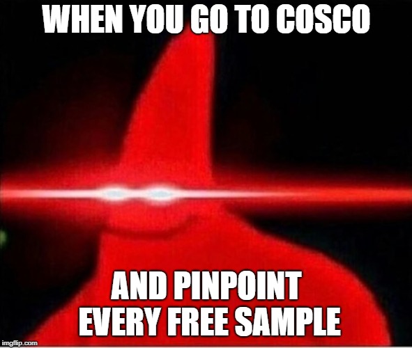 Laser eyes  | WHEN YOU GO TO COSCO; AND PINPOINT EVERY FREE SAMPLE | image tagged in laser eyes | made w/ Imgflip meme maker