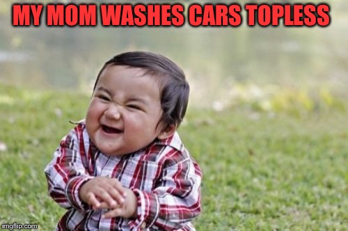 Evil Toddler Meme | MY MOM WASHES CARS TOPLESS | image tagged in memes,evil toddler | made w/ Imgflip meme maker