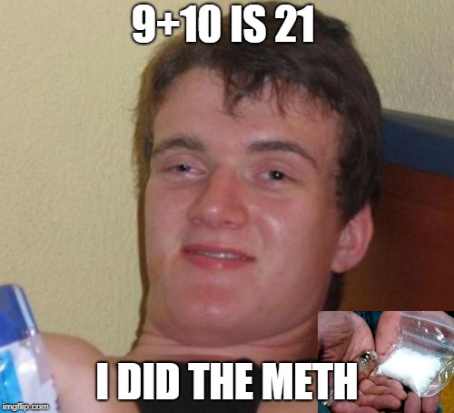 10 Guy | 9+10 IS 21; I DID THE METH | image tagged in memes,10 guy | made w/ Imgflip meme maker