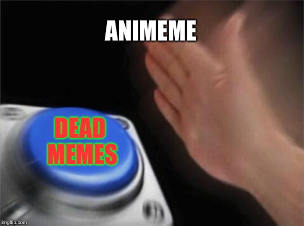 Blank Nut Button Meme | ANIMEME; DEAD MEMES | image tagged in memes,blank nut button | made w/ Imgflip meme maker