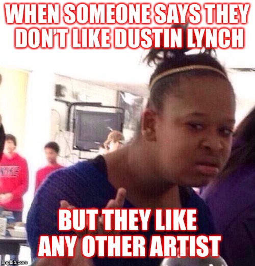 Black Girl Wat Meme | WHEN SOMEONE SAYS THEY DON’T LIKE DUSTIN LYNCH; BUT THEY LIKE ANY OTHER ARTIST | image tagged in memes,black girl wat | made w/ Imgflip meme maker