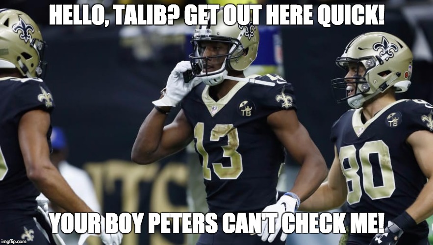 HELLO, TALIB? GET OUT HERE QUICK! YOUR BOY PETERS CAN'T CHECK ME! | image tagged in new orleans saints,nfl | made w/ Imgflip meme maker
