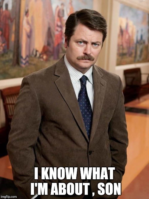 ron swanson | I KNOW WHAT I'M ABOUT , SON | image tagged in ron swanson | made w/ Imgflip meme maker