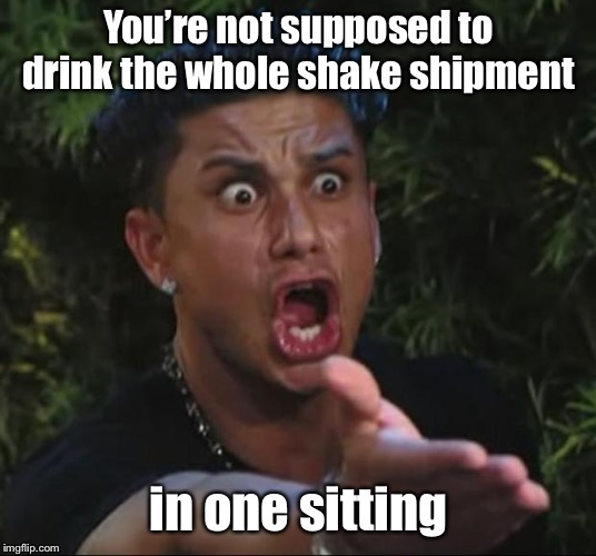 DJ Pauly D Meme | You’re not supposed to drink the whole shake shipment in one sitting | image tagged in memes,dj pauly d | made w/ Imgflip meme maker