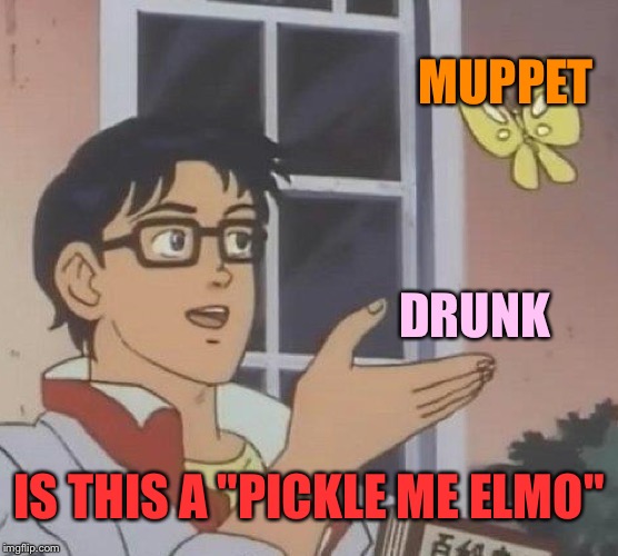 Go home Elmo you're... uh just go home. | MUPPET; DRUNK; IS THIS A "PICKLE ME ELMO" | image tagged in memes,is this a pigeon,elmo,drunk,funny | made w/ Imgflip meme maker