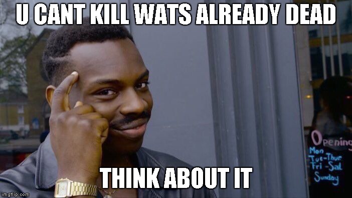 Roll Safe Think About It Meme | U CANT KILL WATS ALREADY DEAD; THINK ABOUT IT | image tagged in memes,roll safe think about it | made w/ Imgflip meme maker