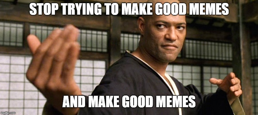 STOP TRYING TO MAKE GOOD MEMES AND MAKE GOOD MEMES | made w/ Imgflip meme maker