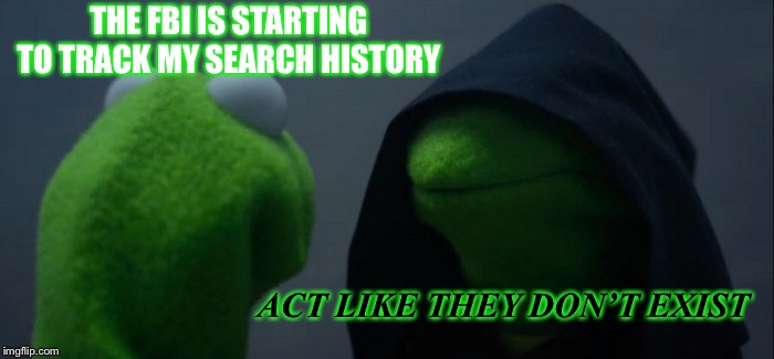 Evil Kermit | THE FBI IS STARTING TO TRACK MY SEARCH HISTORY; ACT LIKE THEY DON’T EXIST | image tagged in memes,evil kermit | made w/ Imgflip meme maker