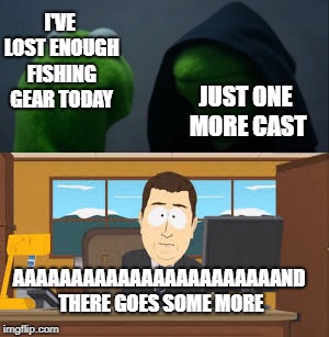 It's always the way... | I'VE LOST ENOUGH FISHING GEAR TODAY; JUST ONE MORE CAST; AAAAAAAAAAAAAAAAAAAAAAAND THERE GOES SOME MORE | image tagged in fishing,aaaaand its gone,evil kermit | made w/ Imgflip meme maker