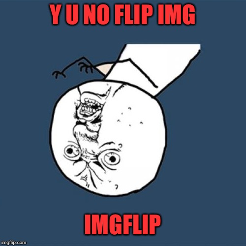 flippin' imgs... - Y U NOvember, a socrates and punman21 event | Y U NO FLIP IMG; IMGFLIP | image tagged in memes,y u no,y u november | made w/ Imgflip meme maker