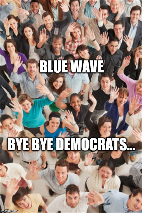 Blue Wave | BLUE WAVE; BYE BYE DEMOCRATS... | image tagged in political meme | made w/ Imgflip meme maker