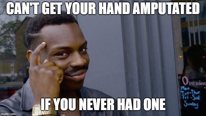 Roll Safe Think About It Meme | CAN'T GET YOUR HAND AMPUTATED; IF YOU NEVER HAD ONE | image tagged in memes,roll safe think about it | made w/ Imgflip meme maker