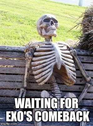 Waiting Skeleton Meme | WAITING FOR EXO'S COMEBACK | image tagged in memes,waiting skeleton | made w/ Imgflip meme maker