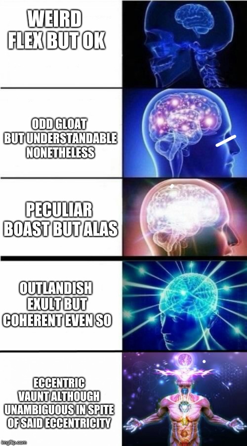 Expanding Brain Meme | WEIRD FLEX BUT OK; ODD GLOAT BUT UNDERSTANDABLE NONETHELESS; PECULIAR BOAST BUT ALAS; OUTLANDISH EXULT BUT COHERENT EVEN SO; ECCENTRIC VAUNT ALTHOUGH UNAMBIGUOUS IN SPITE OF SAID ECCENTRICITY | image tagged in expanding brain meme | made w/ Imgflip meme maker