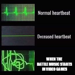 heartbeat rate | WHEN THE BATTLE MUSIC STARTS IN VIDEO GAMES | image tagged in heartbeat rate | made w/ Imgflip meme maker