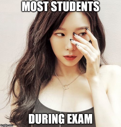 The truth | MOST STUDENTS; DURING EXAM | image tagged in taeyeon,kpop,school,snsd | made w/ Imgflip meme maker