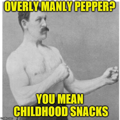 Overly Manly Man Meme | OVERLY MANLY PEPPER? YOU MEAN CHILDHOOD SNACKS | image tagged in memes,overly manly man | made w/ Imgflip meme maker