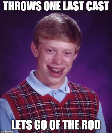 Bad Luck Brian Meme | THROWS ONE LAST CAST LETS GO OF THE ROD | image tagged in memes,bad luck brian | made w/ Imgflip meme maker