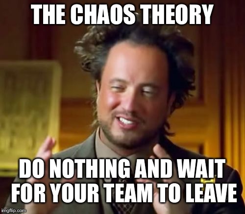 Ancient Aliens | THE CHAOS THEORY; DO NOTHING AND WAIT FOR YOUR TEAM TO LEAVE | image tagged in memes,ancient aliens | made w/ Imgflip meme maker