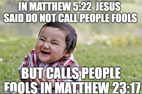 Evil Toddler | IN MATTHEW 5:22  JESUS SAID DO NOT CALL PEOPLE FOOLS; BUT CALLS PEOPLE FOOLS IN MATTHEW 23:17 | image tagged in memes,evil toddler | made w/ Imgflip meme maker