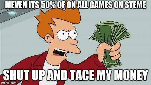 Shut Up And Take My Money Fry Meme | MEVEN ITS 50% OF ON ALL GAMES ON STEME; SHUT UP AND TACE MY MONEY | image tagged in memes,shut up and take my money fry | made w/ Imgflip meme maker