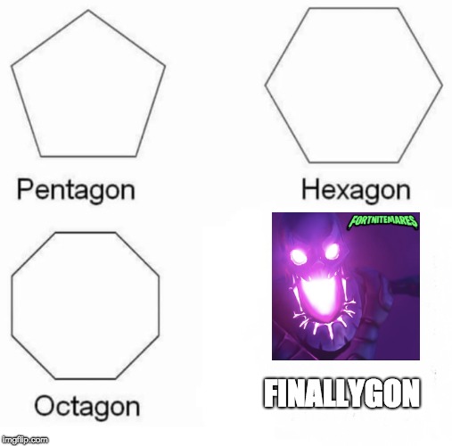 Pentagon Hexagon Octagon Meme | FINALLYGON | image tagged in pentagon hexagon octagon | made w/ Imgflip meme maker