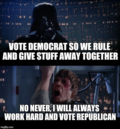 Entitlement and free stuff giveaway at your local Democrat headquarters! | VOTE DEMOCRAT SO WE RULE AND GIVE STUFF AWAY TOGETHER; NO NEVER, I WILL ALWAYS WORK HARD AND VOTE REPUBLICAN | image tagged in memes,star wars no,democrats,entitlement | made w/ Imgflip meme maker