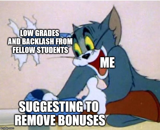 Tom and Jerry | LOW GRADES AND BACKLASH FROM FELLOW STUDENTS; ME; SUGGESTING TO REMOVE BONUSES | image tagged in tom and jerry | made w/ Imgflip meme maker