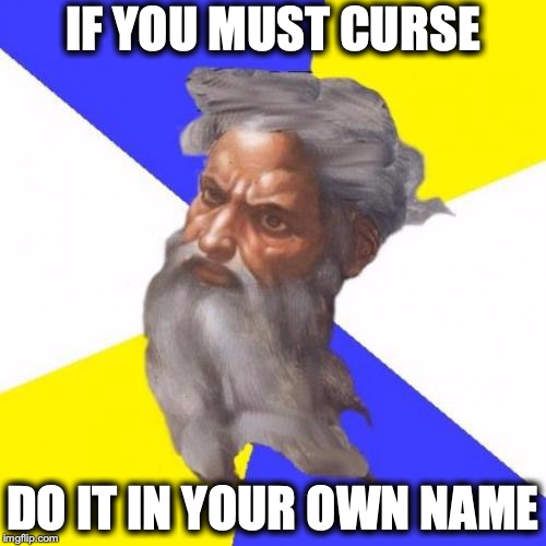 Advice God | IF YOU MUST CURSE; DO IT IN YOUR OWN NAME | image tagged in memes,advice god,curse | made w/ Imgflip meme maker