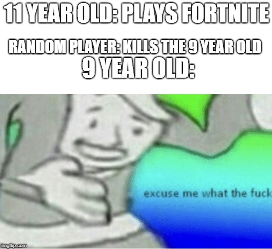 Excuse me wtf blank template | 11 YEAR OLD: PLAYS FORTNITE; RANDOM PLAYER: KILLS THE 9 YEAR OLD; 9 YEAR OLD: | image tagged in excuse me wtf blank template | made w/ Imgflip meme maker