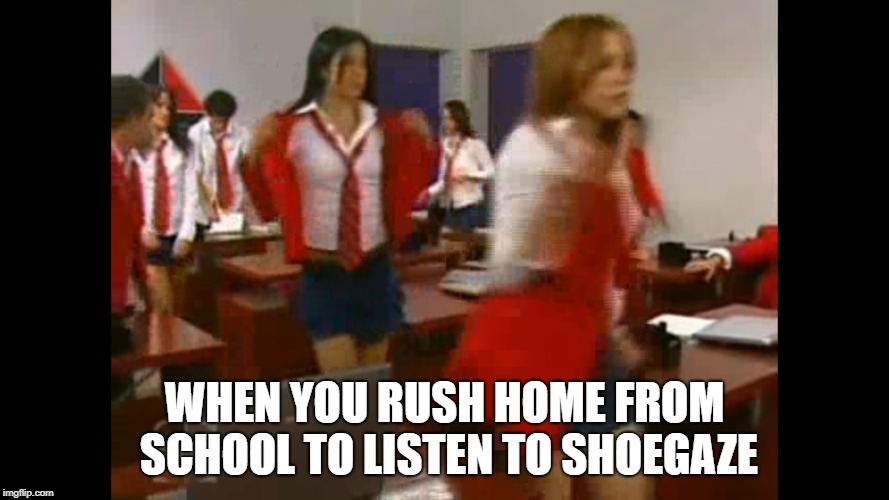 the rush back home to listen to Loveless every night because we're sad | WHEN YOU RUSH HOME FROM SCHOOL TO LISTEN TO SHOEGAZE | image tagged in shoegaze meme,shoegaze memes,school meme,rebelde,school girls,shoegazing | made w/ Imgflip meme maker