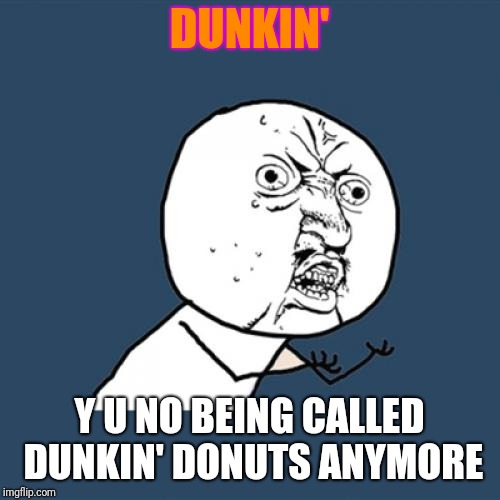 Y u November a Socrates and punman21 event. | DUNKIN'; Y U NO BEING CALLED DUNKIN' DONUTS ANYMORE | image tagged in memes,y u no,y u november,dunkin donuts,dunkin' | made w/ Imgflip meme maker