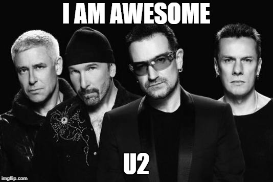 U2 band | I AM AWESOME; U2 | image tagged in u2 band | made w/ Imgflip meme maker