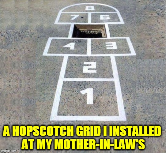 Wishful Thinking | A HOPSCOTCH GRID I INSTALLED     AT MY MOTHER-IN-LAW'S | image tagged in vince vance,my wife's mother,mother-in-law jokes,hopscotch,dangerous children's playground,boobytrapped | made w/ Imgflip meme maker