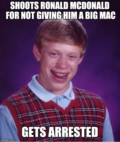 Bad Luck Brian Meme | SHOOTS RONALD MCDONALD FOR NOT GIVING HIM A BIG MAC GETS ARRESTED | image tagged in memes,bad luck brian | made w/ Imgflip meme maker