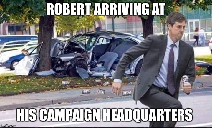 “Beto” is running a tad late | ROBERT ARRIVING AT; HIS CAMPAIGN HEADQUARTERS | image tagged in robert,democrat,election,texas,beto,communist socialist | made w/ Imgflip meme maker