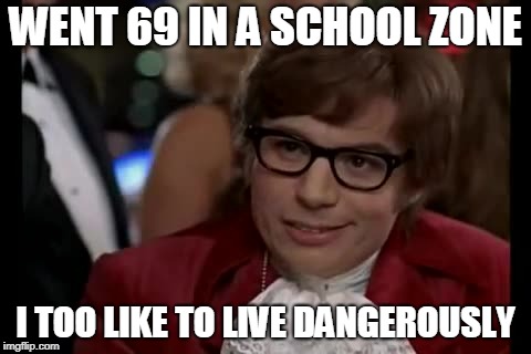 69 | WENT 69 IN A SCHOOL ZONE; I TOO LIKE TO LIVE DANGEROUSLY | image tagged in memes,i too like to live dangerously,69 | made w/ Imgflip meme maker