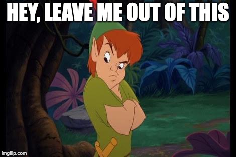 peter pan syndrome  | HEY, LEAVE ME OUT OF THIS | image tagged in peter pan syndrome | made w/ Imgflip meme maker