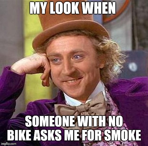Creepy Condescending Wonka | MY LOOK WHEN; SOMEONE WITH NO BIKE ASKS ME FOR SMOKE | image tagged in memes,creepy condescending wonka | made w/ Imgflip meme maker