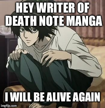 L death note | HEY WRITER OF DEATH NOTE MANGA; I WILL BE ALIVE AGAIN | image tagged in l death note | made w/ Imgflip meme maker