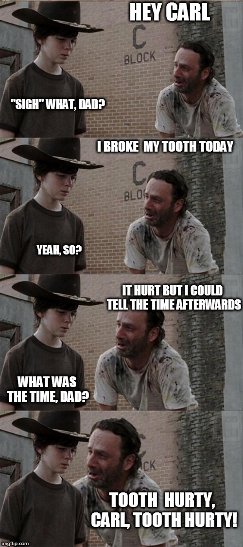 Rick and Carl Long | HEY CARL; "SIGH" WHAT, DAD? I BROKE  MY TOOTH TODAY; YEAH, SO? IT HURT BUT I COULD TELL THE TIME AFTERWARDS; WHAT WAS THE TIME, DAD? TOOTH  HURTY, CARL, TOOTH HURTY! | image tagged in memes,rick and carl long | made w/ Imgflip meme maker