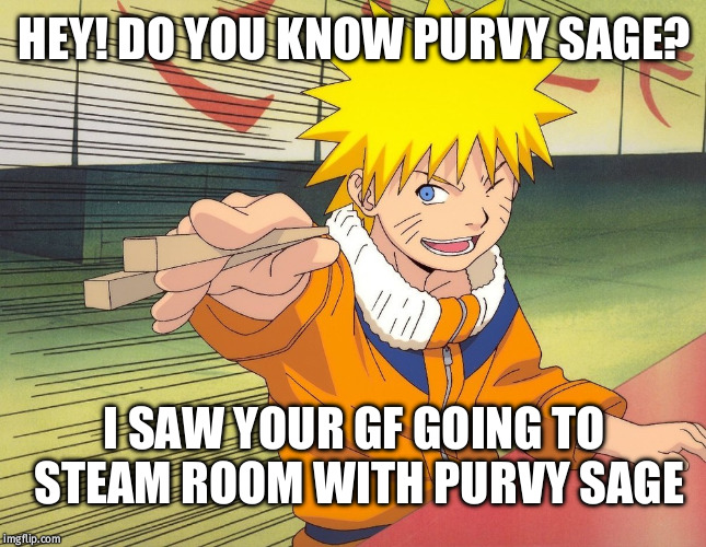 Naruto Chopsticks | HEY! DO YOU KNOW PURVY SAGE? I SAW YOUR GF GOING TO STEAM ROOM WITH PURVY SAGE | image tagged in naruto chopsticks | made w/ Imgflip meme maker