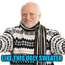 LIKE THIS UGLY SWEATER | made w/ Imgflip meme maker