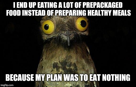 Weird Stuff I Do Potoo Meme | I END UP EATING A LOT OF PREPACKAGED FOOD INSTEAD OF PREPARING HEALTHY MEALS; BECAUSE MY PLAN WAS TO EAT NOTHING | image tagged in memes,weird stuff i do potoo | made w/ Imgflip meme maker