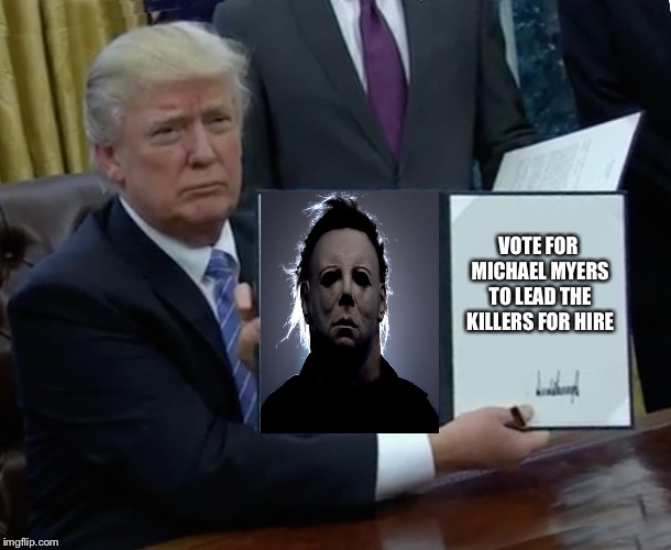 Trump Bill Signing Meme | VOTE FOR MICHAEL MYERS TO LEAD THE KILLERS FOR HIRE | image tagged in memes,trump bill signing,michael myers | made w/ Imgflip meme maker