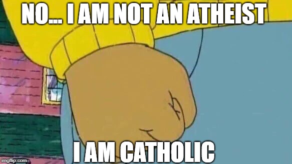 Arthur Fist Meme | NO... I AM NOT AN ATHEIST; I AM CATHOLIC | image tagged in memes,arthur fist | made w/ Imgflip meme maker