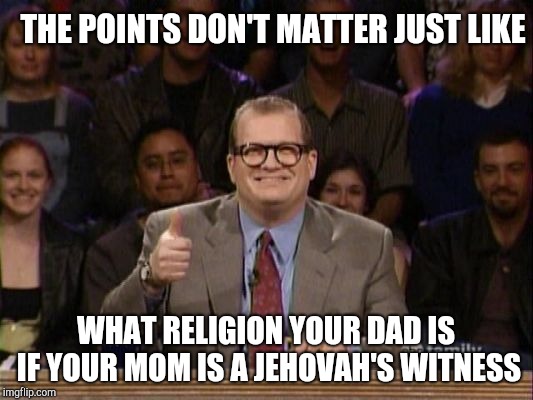 Drew Carey, Whose Line is it Anyway? | THE POINTS DON'T MATTER JUST LIKE; WHAT RELIGION YOUR DAD IS IF YOUR MOM IS A JEHOVAH'S WITNESS | image tagged in jehovah's witness,and the points don't matter,drew carey whose line is it anyway? | made w/ Imgflip meme maker
